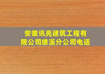 安徽讯亮建筑工程有限公司绩溪分公司电话