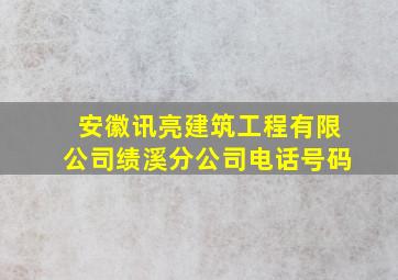 安徽讯亮建筑工程有限公司绩溪分公司电话号码