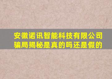 安徽诺讯智能科技有限公司骗局揭秘是真的吗还是假的