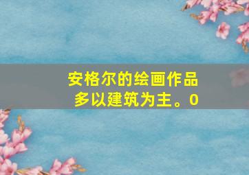 安格尔的绘画作品多以建筑为主。0