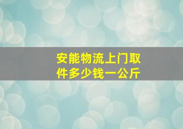 安能物流上门取件多少钱一公斤