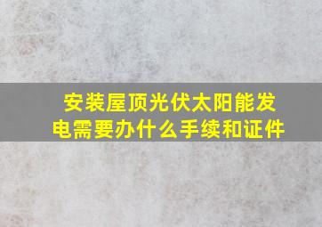 安装屋顶光伏太阳能发电需要办什么手续和证件