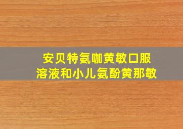 安贝特氨咖黄敏口服溶液和小儿氨酚黄那敏