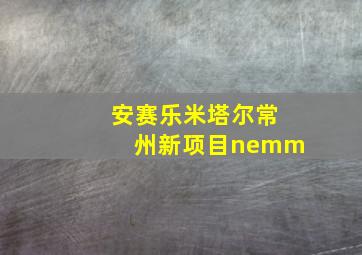 安赛乐米塔尔常州新项目nemm