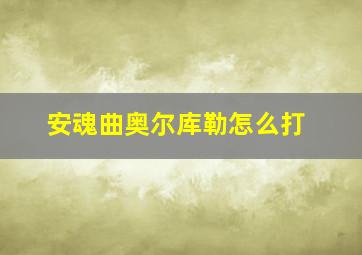 安魂曲奥尔库勒怎么打