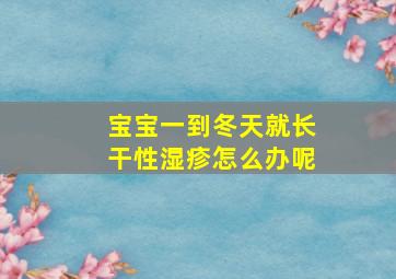 宝宝一到冬天就长干性湿疹怎么办呢