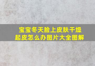 宝宝冬天脸上皮肤干燥起皮怎么办图片大全图解