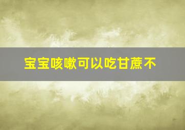 宝宝咳嗽可以吃甘蔗不