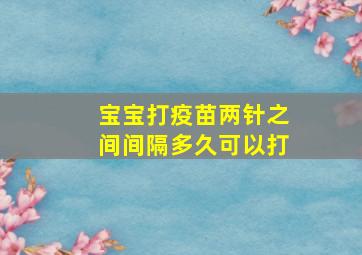 宝宝打疫苗两针之间间隔多久可以打