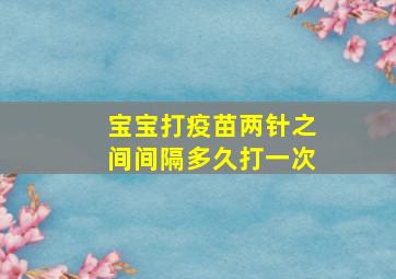 宝宝打疫苗两针之间间隔多久打一次