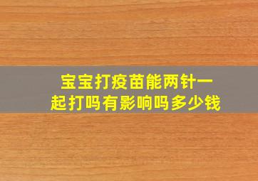 宝宝打疫苗能两针一起打吗有影响吗多少钱