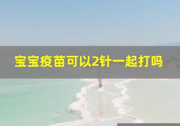 宝宝疫苗可以2针一起打吗