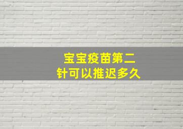 宝宝疫苗第二针可以推迟多久