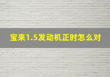 宝来1.5发动机正时怎么对