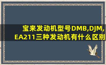 宝来发动机型号DMB,DJM,EA211三种发动机有什么区别