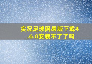 实况足球网易版下载4.6.0安装不了了吗