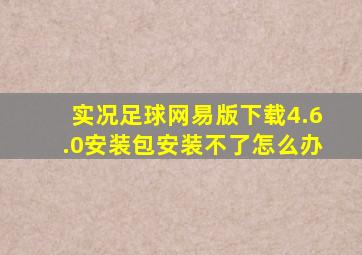 实况足球网易版下载4.6.0安装包安装不了怎么办