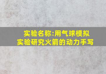 实验名称:用气球模拟实验研究火箭的动力手写