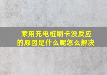 家用充电桩刷卡没反应的原因是什么呢怎么解决