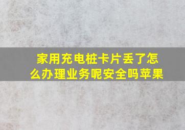 家用充电桩卡片丢了怎么办理业务呢安全吗苹果