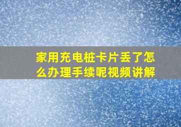 家用充电桩卡片丢了怎么办理手续呢视频讲解