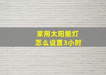 家用太阳能灯怎么设置3小时