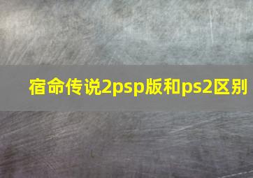 宿命传说2psp版和ps2区别