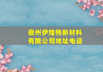 宿州伊维特新材料有限公司地址电话