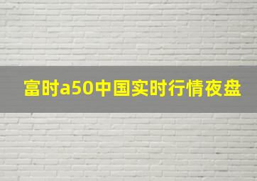 富时a50中国实时行情夜盘