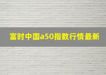 富时中国a50指数行情最新