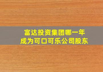 富达投资集团哪一年成为可口可乐公司股东