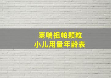 寒喘祖帕颗粒小儿用量年龄表