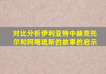 对比分析伊利亚特中赫克托尔和阿喀琉斯的故事的启示