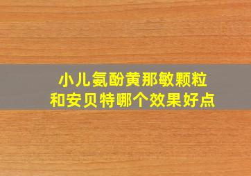 小儿氨酚黄那敏颗粒和安贝特哪个效果好点