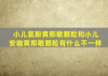 小儿氨酚黄那敏颗粒和小儿安咖黄那敏颗粒有什么不一样