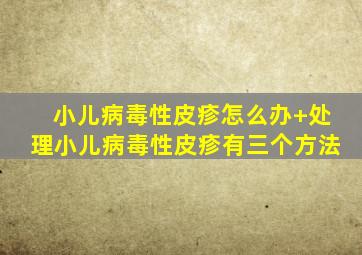 小儿病毒性皮疹怎么办+处理小儿病毒性皮疹有三个方法