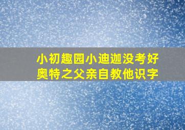 小初趣园小迪迦没考好奥特之父亲自教他识字