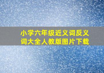 小学六年级近义词反义词大全人教版图片下载