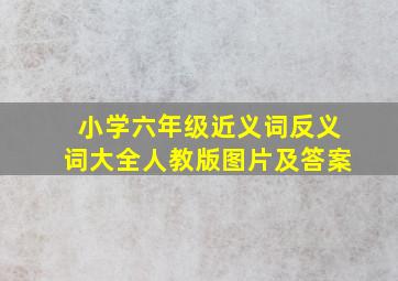 小学六年级近义词反义词大全人教版图片及答案