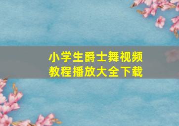 小学生爵士舞视频教程播放大全下载