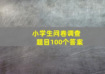 小学生问卷调查题目100个答案