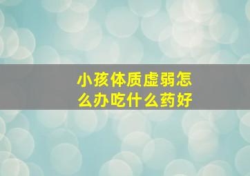 小孩体质虚弱怎么办吃什么药好