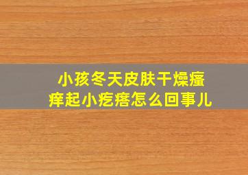 小孩冬天皮肤干燥瘙痒起小疙瘩怎么回事儿