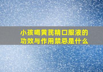 小孩喝黄芪精口服液的功效与作用禁忌是什么