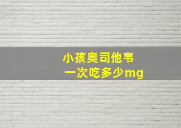 小孩奥司他韦一次吃多少mg