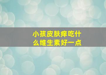 小孩皮肤痒吃什么维生素好一点