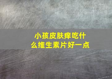 小孩皮肤痒吃什么维生素片好一点