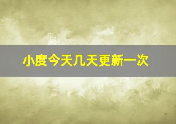 小度今天几天更新一次