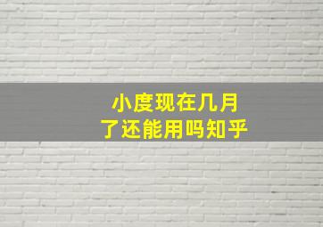 小度现在几月了还能用吗知乎