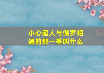 小心超人与伽罗相遇的那一季叫什么